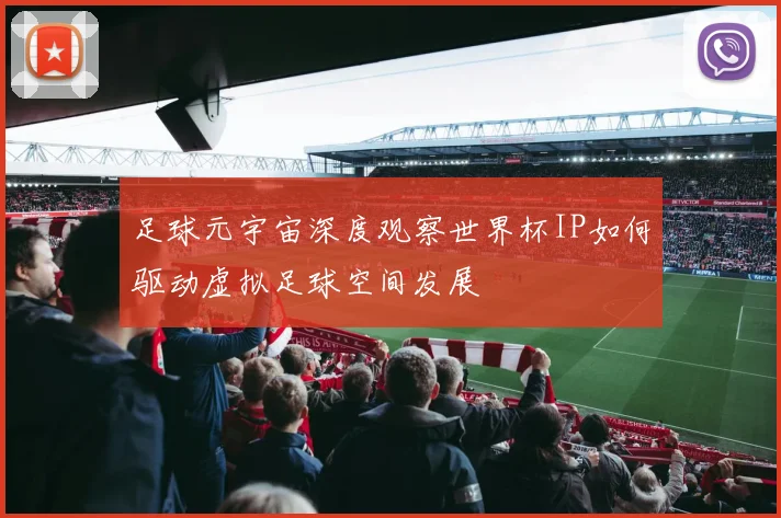 足球元宇宙深度观察世界杯IP如何驱动虚拟足球空间发展