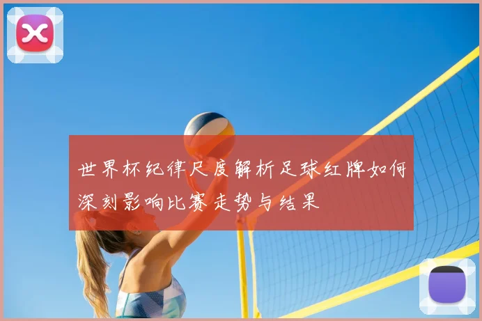 世界杯纪律尺度解析足球红牌如何深刻影响比赛走势与结果