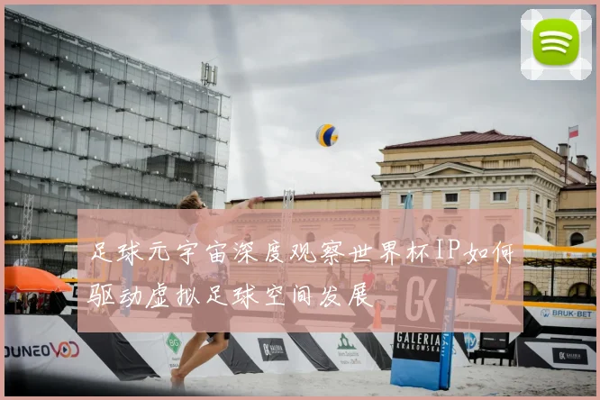 足球元宇宙深度观察世界杯IP如何驱动虚拟足球空间发展