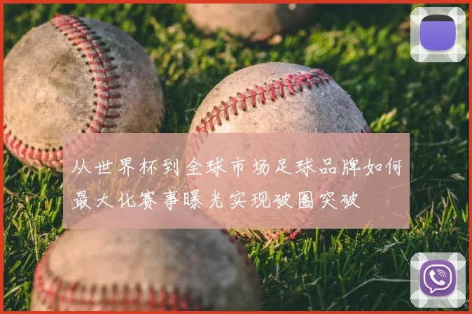 从世界杯到全球市场足球品牌如何最大化赛事曝光实现破圈突破