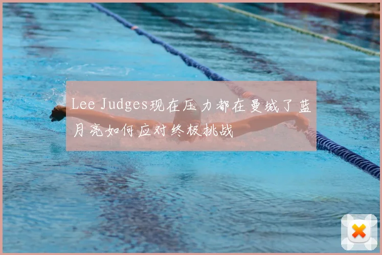 Lee Judges现在压力都在曼城了蓝月亮如何应对终极挑战