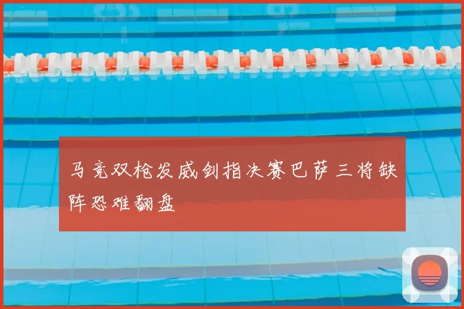 马竞双枪发威剑指决赛巴萨三将缺阵恐难翻盘
