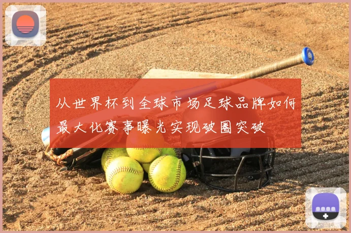 从世界杯到全球市场足球品牌如何最大化赛事曝光实现破圈突破