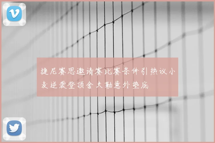 捷尼赛思邀请赛比赛条件引热议小麦逆袭登顶舍夫勒意外垫底