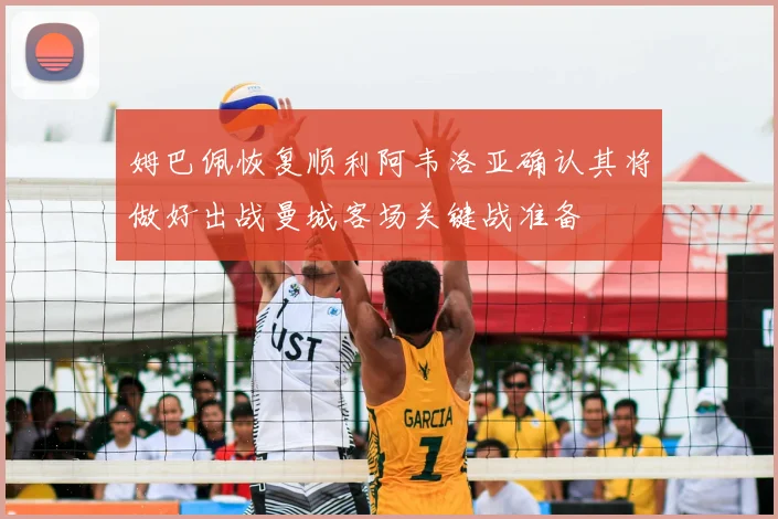 姆巴佩恢复顺利阿韦洛亚确认其将做好出战曼城客场关键战准备